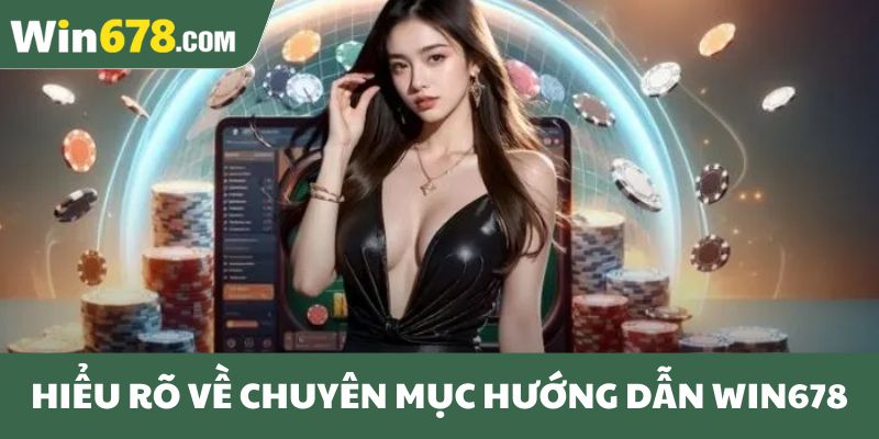 Hiểu rõ về chuyên mục hướng dẫn Win678